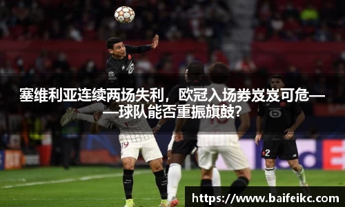 塞维利亚连续两场失利，欧冠入场券岌岌可危——球队能否重振旗鼓？
