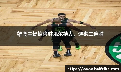 雄鹿主场惊险胜凯尔特人，迎来三连胜