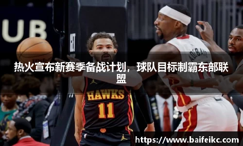热火宣布新赛季备战计划，球队目标制霸东部联盟
