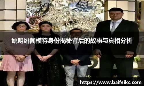 姚明绯闻模特身份揭秘背后的故事与真相分析