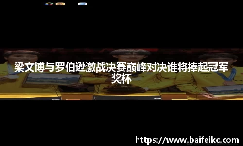 梁文博与罗伯逊激战决赛巅峰对决谁将捧起冠军奖杯