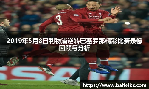 2019年5月8日利物浦逆转巴塞罗那精彩比赛录像回顾与分析