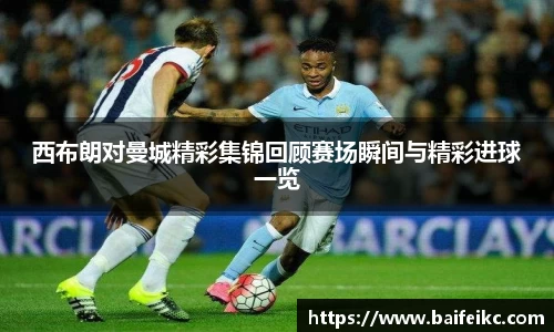 西布朗对曼城精彩集锦回顾赛场瞬间与精彩进球一览