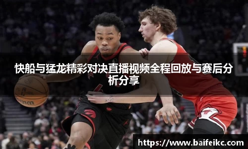 快船与猛龙精彩对决直播视频全程回放与赛后分析分享