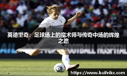 莫德里奇：足球场上的魔术师与传奇中场的辉煌之路