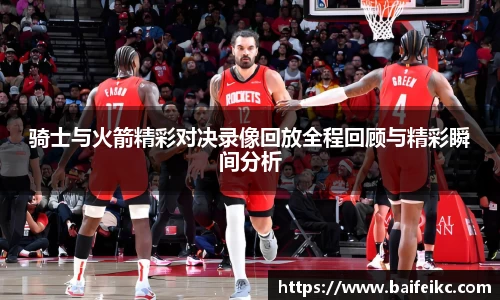 骑士与火箭精彩对决录像回放全程回顾与精彩瞬间分析