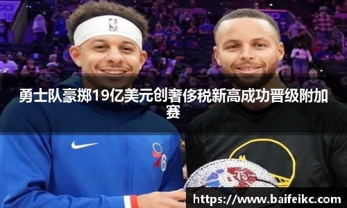 勇士队豪掷19亿美元创奢侈税新高成功晋级附加赛