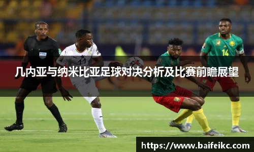 几内亚与纳米比亚足球对决分析及比赛前瞻展望