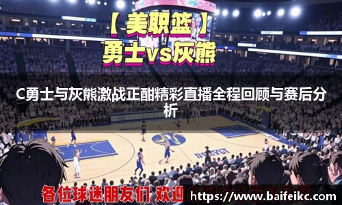 C勇士与灰熊激战正酣精彩直播全程回顾与赛后分析