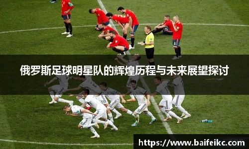 俄罗斯足球明星队的辉煌历程与未来展望探讨