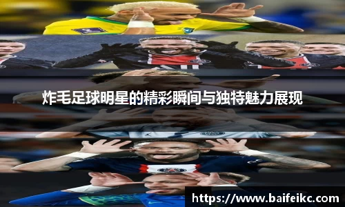 炸毛足球明星的精彩瞬间与独特魅力展现