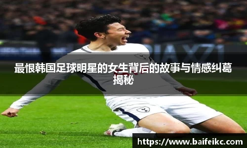 最恨韩国足球明星的女生背后的故事与情感纠葛揭秘