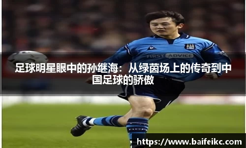 足球明星眼中的孙继海：从绿茵场上的传奇到中国足球的骄傲