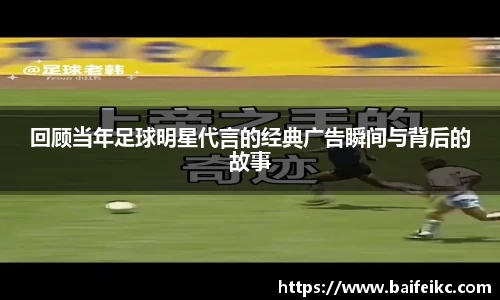 回顾当年足球明星代言的经典广告瞬间与背后的故事